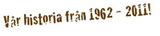 Vår historia från 1962 - 2011!